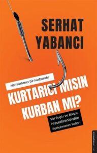 Serhat Yabancı «Kurtarıcı mısın Kurban mı? – Sizi Suçlu ve Borçlu Hissettirenlerden Kurtulmanın Yolları»